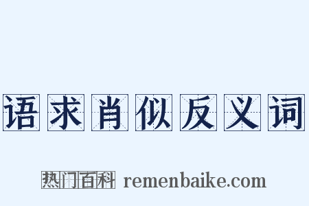 语求肖似反义词是什么意思的图片